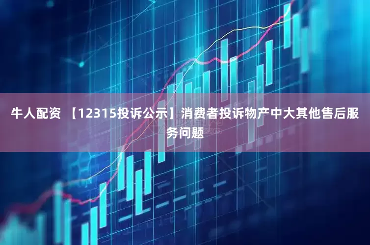 牛人配资 【12315投诉公示】消费者投诉物产中大其他售后服务问题