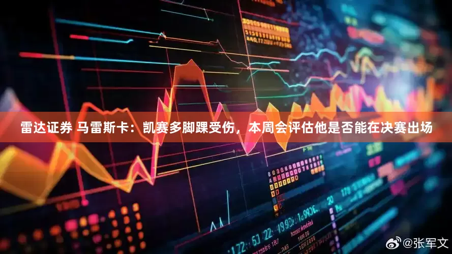 雷达证券 马雷斯卡：凯赛多脚踝受伤，本周会评估他是否能在决赛出场