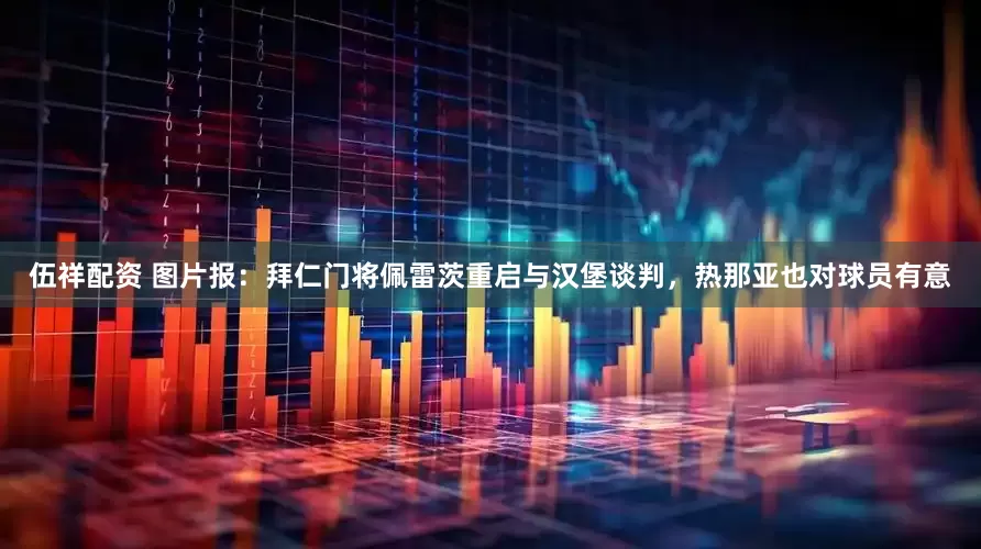 伍祥配资 图片报：拜仁门将佩雷茨重启与汉堡谈判，热那亚也对球员有意