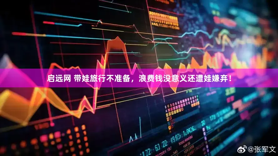 启远网 带娃旅行不准备，浪费钱没意义还遭娃嫌弃！