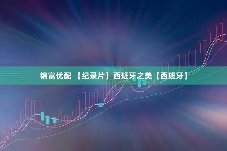 锦富优配 【纪录片】西班牙之美【西班牙】
