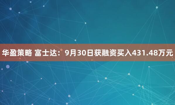 华盈策略 富士达：9月30日获融资买入431.48万元
