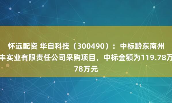 怀远配资 华自科技（300490）：中标黔东南州全丰实业有限责任公司采购项目，中标金额为119.78万元