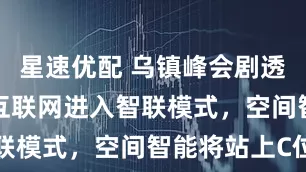 星速优配 乌镇峰会剧透AI未来：互联网进入智联模式，空间智能将站上C位