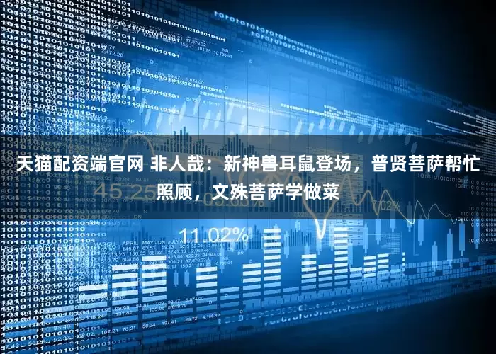 天猫配资端官网 非人哉：新神兽耳鼠登场，普贤菩萨帮忙照顾，文殊菩萨学做菜