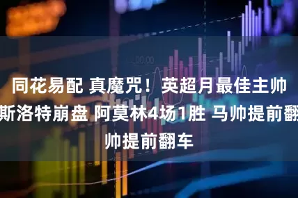 同花易配 真魔咒！英超月最佳主帅：斯洛特崩盘 阿莫林4场1胜 马帅提前翻车