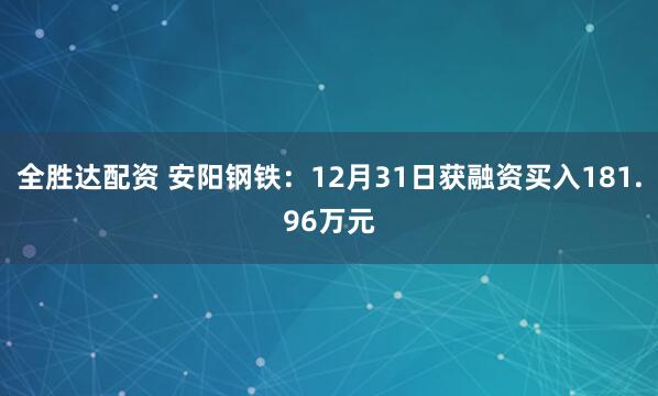 全胜达配资 安阳钢铁：12月31日获融资买入181.96万元